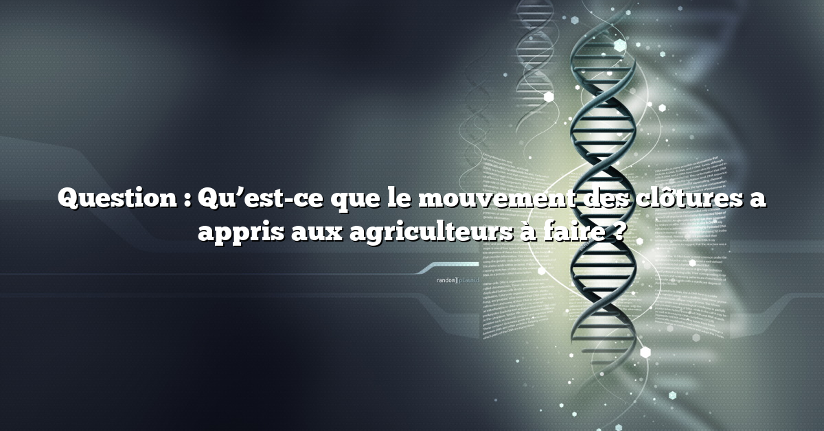 Question : Qu’est-ce que le mouvement des clôtures a appris aux agriculteurs à faire ?
